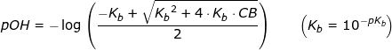 \small pOH=-\log\left ( \frac{-K_b+\sqrt{{K_b}^2+4\cdot K_b\cdot CB}}{2} \right )\qquad \left( K_b=10^{-pK_b} \right )