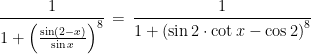 \frac{1}{1+\left ( \frac{\sin \left ( 2-x \right )}{\sin x} \right )^{8}}\, =\, \frac{1}{1+\left ( \sin 2\cdot \cot x-\cos 2 \right )^{8}}