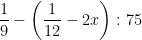 \frac{1}{9}- \left ( \frac{1}{12}-2x \right ):75