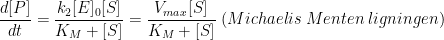 \frac{d[P]}{dt}=\frac{k_2[E]_0[S]}{K_M+[S]}=\frac{V_{max}[S]}{K_M+[S]}\;(Michaelis \;Menten \;ligningen)