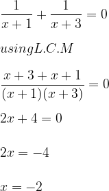 large  frac{1}{x+1}+frac{1}{x+3}=0using L.C.M frac{x+3+x+1}{(x+1)(x+3)}=0 2x+4=0 2x=-4 x=-2