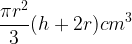 large frac{pi r^{2}}{3}(h + 2r)cm^{3}