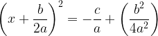 large left (x+ frac{b}{2a} right )^2=-frac{c}{a}+ left (frac{b^2}{4a^2} right )