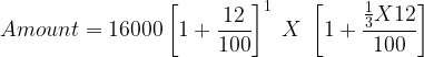 large Amount = 16000left [ 1+frac{12}{100} right ]^1;X;left [ 1+frac{frac{1}{3}X12}{100} right ]