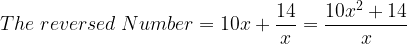 large The; reversed ;Number =10x+ frac{14}{x}=frac{10x^2+14}{x}