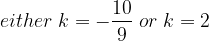 large either; k= -frac{10}{9} ;or; k =2