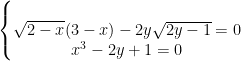 \left\{\begin{matrix} & & \\ \sqrt{2-x}(3-x)-2y\sqrt{2y-1}=0 & & \\ x ^{3}-2y+1=0 \end{matrix}\right.
