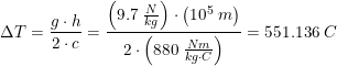 \small \Delta T= \frac{g\cdot h}{2\cdot c}=\frac{\left (9 .7\; \tfrac{N}{kg} \right )\cdot\left ( 10^5\; m \right )}{2\cdot \left (880\; \tfrac{Nm}{kg\cdot C} \right )}=551{.}136\; C