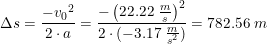 \small \Delta s=\frac{-{v_0}^2}{2\cdot a}=\frac{-\left (22.22\; \tfrac{m}{s} \right )^2}{2\cdot (-3.17\; \tfrac{m}{s^2})}=782.56\; m