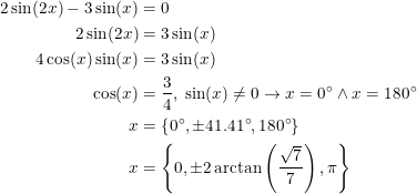 \small \begin{align*} 2\sin(2x)-3\sin(x)&=0 \\ 2\sin(2x)&=3\sin(x) \\ 4\cos(x)\sin(x)&=3\sin(x) \\ \cos(x)&=\frac{3}{4},\;\sin(x)\neq0\rightarrow x=0^\circ\wedge x=180^\circ \\ x&=\left \{0^\circ, \pm41.41^\circ,180^\circ \right \} \\ x&=\left \{0, \pm2\arctan\left ( \frac{\sqrt7}{7} \right ),\pi \right \} \\ \end{align}