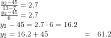 \small \begin{array} {llcl} \frac{y_2-45}{13-7}=2.7\\ \frac{y_2-45}{6}=2.7\\ y_2-45=2.7\cdot 6=16.2\\ y_2=16.2+45&=&61.2 \end{array}