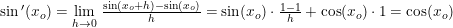 \small \begin{array}{lcl} \sin{ }'(x_o)= \underset{h\rightarrow 0}{\lim} \; \frac{\sin(x_o+h)-\sin(x_o)}{h}=\sin(x_o)\cdot \frac{1-1}{h}+\cos(x_o)\cdot 1=\cos(x_o) \end{array}