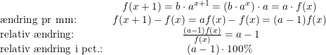 \small \begin{array}{lcl} \small & f(x+1)=b\cdot a^{x+1}=\left (b\cdot a^{x} \right )\cdot a=a\cdot f(x)\\ \textup{\ae ndring pr mm:}&f(x+1)-f(x)=af(x)-f(x)=(a-1)f(x)\\ \textup{relativ \ae ndring:}&\; \frac{(a-1)f(x)}{f(x)}=a-1\\ \textup{relativ \ae ndring i pct.:}&(a-1)\cdot 100\% \end{array}