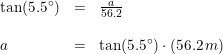 \small \begin{array}{lcl} \tan(5.5\degree)&=&\frac{a}{56.2}\\\\ a&=&\tan(5.5\degree)\cdot \left(56.2\, m \right ) \end{array}