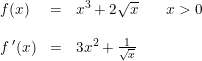 \small \begin{array}{lclcl} f(x)&=&x^3+2\sqrt{x}&&x>0\\\\ f{\, }'(x)&=&3x^2+\tfrac{1}{\sqrt{x}} \end{array}