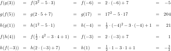 \small \begin{array}{lclclclcr} f(g(3))&=&f(3^2-5\cdot 3)&=&f(-6)&=&2\cdot (-6)+7&=&-5\\\\ g(f(5))&=&g(2\cdot 5+7)&=&g(17)&=&17^2-5\cdot 17&=&204\\\\ h(g(1))&=&h(1^2-5\cdot 1)&=&h(-4)&=&\frac{1}{2}\cdot (-4)^2-3\cdot (-4)+1&=&21\\\\ f(h(4))&=&f(\frac{1}{2}\cdot 4^2-3\cdot 4+1)&=&f(-3)&=&2\cdot (-3)+7&=&1\\\\ h(f(-3))&=&h(2\cdot (-3)+7)&=&h(1)&=&\frac{1}{2}\cdot 1-3\cdot 1+1&=&-\frac{3}{2} \end{array}