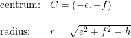 \small \begin{array}{ll} \textup{centrum:}&C=(-e,-f)\\\\ \textup{radius:}&r=\sqrt{e^2+f^2-h} \end{array}