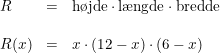 \small \begin{array}{llcl} &R&=&\textup{h\o jde}\cdot \textup{l\ae ngde}\cdot \textup{bredde} \\\\&R(x)&=&x\cdot(12-x)\cdot(6-x) \end{array}