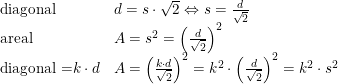 \small \begin{array}{llcl} \textup{diagonal}&d=s\cdot \sqrt{2}\Leftrightarrow s=\frac{d}{\sqrt{2}}\\ \textup{areal}&A=s^2=\left (\frac{d}{\sqrt{2}} \right )^2\\ \textup{diagonal =}k\cdot d&A=\left (\frac{k\cdot d}{\sqrt{2}} \right )^2=k^2\cdot\left ( \frac{d}{\sqrt{2}} \right ) ^2=k^2\cdot s^2 \end{array}