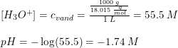 \small \begin{array}{lll} \left [ H_3O^+ \right ]=c_{vand}=\frac{\frac{1000\; g}{18.015\; \frac{g}{mol}}}{1\; L}=55.5\; M\\\\ pH=-\log(55.5)=-1.74\; M \end{array}