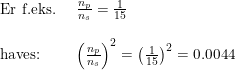 \small \begin{array}{lll} \textup{Er f.eks. }&\frac{n_p}{n_s}=\frac{1}{15}\\\\ \textup{haves:}&\left (\frac{n_p}{n_s} \right )^2=\left (\frac{1}{15} \right )^2=0.0044 \end{array}