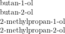 \small \begin{array}{lll} \textup{butan-1-ol}\\ \textup{butan-2-ol}\\ \textup{2-methylpropan-1-ol}\\ \textup{2-methylpropan-2-ol} \end{array}