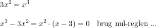 \small \begin{array}{llll} && 3x^2=x^3\\\\&& x^3-3x^2=x^2\cdot \left ( x-3 \right )=0\quad \textup{brug nul-reglen}\textup{ ...} \end{array}
