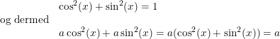 \small \begin{array}{llll} &\cos^2(x)+\sin^2(x)=1\\ \textup{og dermed}\\ &a\cos^2(x)+a\sin^2(x)=a(\cos^2(x)+\sin^2(x))=a \end{array}