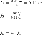 \small \begin{array}{llll} &\lambda _5=\frac{0.44\;m}{4} = 0.11\;m\\\\& f_5=\frac{150\;\frac{m}{s}}{ 0.11\;m}\\\\\\&f_n = n \cdot f_1 \end{array}