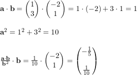 \small \begin{array}{llll} &\mathbf{a}\cdot \mathbf{b}=\begin{pmatrix} 1\\3 \end{pmatrix} \cdot \begin{pmatrix} -2\\1 \end{pmatrix}=1\cdot (-2)+3\cdot 1=1\\\\ &\mathbf{a}^2=1^2+3^2=10\\\\ &\frac{\mathbf{a}\cdot \mathbf{b}}{\mathbf{b}^2}\cdot \mathbf{b}=\frac{1}{10}\cdot \begin{pmatrix} -2\\1 \end{pmatrix}=\begin{pmatrix}-\frac{1}{5} \\\\ \frac{1}{10} \end{pmatrix} \end{array}