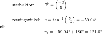 \small \begin{array}{llll} &\textup{stedvektor:}&\overrightarrow{s}=\begin{pmatrix} -3\\5 \end{pmatrix}\\\\& \textup{retningsvinkel:}&v=\tan^{-1}\left ( \frac{5}{-3} \right )=-59.04\degree\\ \textup{eller}\\&& v_1=-59.04\degree+180\degree=121.0\degree \end{array}