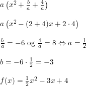 \small \begin{array}{llll} &a\left ( x^2+\frac{b}{a}+\frac{4}{a} \right )\\\\ &a\left ( x^2-(2+4)x+2\cdot 4 \right )\\\\ &\frac{b}{a}=-6\textup{ og }\frac{4}{a}=8\Leftrightarrow a=\frac{1}{2}\\\\ &b=-6\cdot \frac{1}{2}=-3\\\\ &f(x)=\frac{1}{2}x^2-3x+4 \end{array}