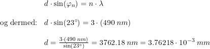 \small \begin{array}{llll} &d\cdot \sin(\varphi _n)=n\cdot \lambda\\\\ \textup{og dermed:}& d\cdot \sin(23\degree)=3\cdot (490\; nm)\\\\ &d=\frac{3\cdot (490\; nm)}{\sin(23\degree)}=3762.18\; nm=3.76218\cdot 10^{-3}\; mm \end{array}