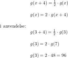 \small \begin{array}{llll} &g(x+4)=\frac{1}{2}\cdot g(x)\\\\&g(x)=2\cdot g(x+4)\\\\\ \textup{i anvendelse:}\\&g(3+4)=\frac{1}{2}\cdot g(3)\\\\&g(3)=2\cdot g(7)\\\\&g(3)=2\cdot48=96 \end{array}