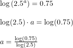 \small \begin{array}{llll} \log\left ( 2.5^a \right )=0.75\\\\ \log(2.5)\cdot a=\log(0.75)\\\\ a=\frac{\log(0.75)}{\log(2.5)} \end{array}