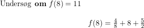 \small \begin{array}{llll} \small \textup{Unders\o g \textbf{om} }f(8)=11\\\\ &f(8)=\frac{4}{8}+8+\frac{5}{2} \end{array}