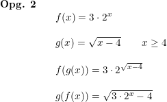 \small \begin{array}{llll} \textbf{Opg. 2}\\&&f(x)=3\cdot 2^x\\\\ &&g(x)=\sqrt{x-4}\qquad x\geq 4\\\\ &&f(g(x))=3\cdot 2^{\sqrt{x-4}}\\\\ &&g(f(x))=\sqrt{3\cdot 2^x-4} \end{array}