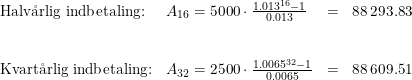 \small \begin{array}{llll} \textup{Halv\aa rlig indbetaling:}&A_{16}=5000\cdot \frac{1.013^{16}-1}{0.013}&=&88\,293.83\\\\\\ \textup{Kvart\aa rlig indbetaling:}&A_{32}=2500\cdot\frac{1.0065^{32}-1}{0.0065}&=&88\,609.51 \end{array}