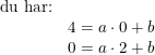 \small \begin{array}{llll} \textup{du har:}\\ &4=a\cdot 0+b\\ &0=a\cdot 2+b \end{array}