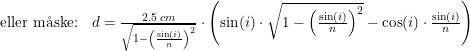 \small \begin{array}{llll} \textup{eller m\aa ske:}&d=\frac{2.5\; cm}{\sqrt{1-\left ( \frac{\sin(i)}{n} \right )^2}}\cdot \left ( \sin(i)\cdot\sqrt{1-\left (\frac{\sin(i)}{n} \right )^2}-\cos(i)\cdot \frac{\sin(i)}{n} \right) \end{array}