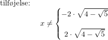 \small \begin{array}{llll} \textup{tilf\o jelse:}\\& \begin{array}{llll} x\neq \left\{\begin{matrix} -2\cdot \sqrt{4-\sqrt{5}}\\\\ 2\cdot \sqrt{4-\sqrt{5}} \end{matrix}\right. \end{array} \end{array}