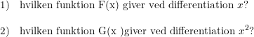 \small \begin{array}{llll} 1)&\textup{hvilken funktion F(x) giver ved differentiation }x?\\\\ 2)&\textup{hvilken funktion G(x )giver ved differentiation }x^2? \end{array}