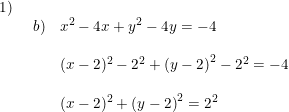 \small \begin{array}{llll} 1)\\& \begin{array}{llll}b)& x^2-4x+y^2-4y=-4\\\\ &(x-2)^2-2^2+\left (y-2 \right )^2-2^2=-4\\\\& (x-2)^2+\left (y-2 \right )^2=2^2 \end{array} \end{array}