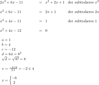 \small \begin{array}{llll} 2x^2+6x-11&=&x^2+2x+1&\textup{der subtraheres }x^2\\\\ x^2+6x-11&=&2x+1&\textup{der subtraheres }2x\\\\ x^2+4x-11&=&1&\textup{der subtraheres }1\\\\ x^2+4x-12&=&0\\\\ \begin{array}{lll} a=1\\ b=4 \\ c=-12 \\d=64=8^2\\\sqrt{d}=\sqrt{8^2} =8\\\\ x=\frac{-4\mp8}{2\cdot 1}=-2\mp4\\\\ x=\left\{\begin{matrix} -6\\ 2 \end{matrix}\right. \end{array} \end{array}