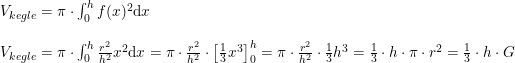 \small \begin{array}{llll} V_{kegle}=\pi \cdot \int_{0}^{h}f(x)^2\mathrm{d}x\\\\ V_{kegle}=\pi \cdot \int_{0}^{h}\frac{r^2}{h^2}x^2\mathrm{d}x=\pi \cdot \frac{r^2}{h^2}\cdot \left [ \frac{1}{3}x^3 \right ]_{0}^{h}=\pi \cdot \frac{r^2}{h^2}\cdot\frac{1}{3}h^3=\frac{1}{3}\cdot h\cdot \pi \cdot r^2=\frac{1}{3}\cdot h\cdot G \end{array}