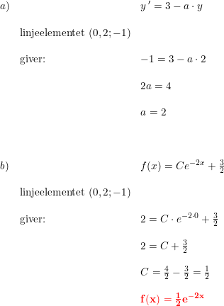 \small \begin{array}{llll} a)&&y{\, }'=3-a\cdot y\\\\ &\textup{linjeelementet }(0,2;-1)\\\\ &\textup{giver:}&-1=3-a\cdot 2\\\\ &&2a=4\\\\ &&a=2\\\\\\\\ b)&&f(x)=Ce^{-2x}+\frac{3}{2}\\\\ &\textup{linjeelementet }(0,2;-1)\\\\ &\textup{giver:}&2=C\cdot e^{-2\cdot 0}+\frac{3}{2}\\\\ &&2=C+\frac{3}{2}\\\\ &&C=\frac{4}{2}-\frac{3}{2}=\frac{1}{2}\\\\ &&\mathbf{{\color{Red} f(x)=\frac{1}{2}e^{-2x}}} \end{array}
