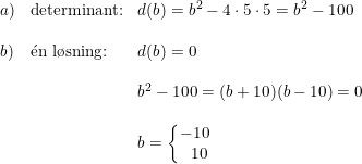 \small \begin{array}{llll} a)&\textup{determinant:}&d(b)=b^2-4\cdot 5\cdot 5=b^2-100\\\\ b)&\mathrm{\acute{e}}\textup{n l\o sning:}&d(b)=0\\\\ &&b^2-100=(b+10)(b-10)=0\\\\ &&b=\left\{\begin{matrix} -10\\\, \, \, \, 10 \end{matrix}\right. \end{array}