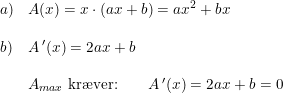 \small \begin{array}{llll} a)&A(x)=x\cdot (ax+b)=ax^2+bx\\\\ b)&A{\, }'(x)=2ax+b\\\\ &A_{max}\textup{ kr\ae ver:}\qquad A{\, }'(x)=2ax+b=0 \end{array}