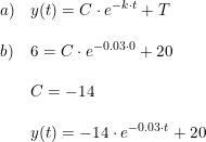 \small \begin{array}{llll} a)&y(t)=C\cdot e^{-k\cdot t}+T\\\\b)&6=C\cdot e^{-0.03\cdot 0}+20\\\\&C=-14\\\\ &y(t)=-14\cdot e^{-0.03\cdot t}+20 \end{array}