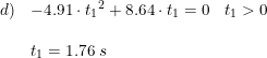\small \begin{array}{llll} d)&-4.91\cdot {t_1}^2+8.64\cdot t_1=0&t_1>0\\\\ &t_1=1.76\; s \end{array}